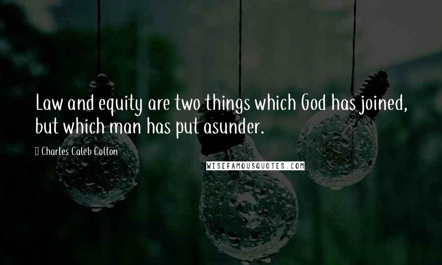 Charles Caleb Colton Quotes: Law and equity are two things which God has joined, but which man has put asunder.