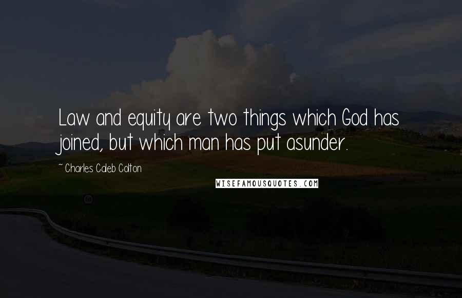 Charles Caleb Colton Quotes: Law and equity are two things which God has joined, but which man has put asunder.