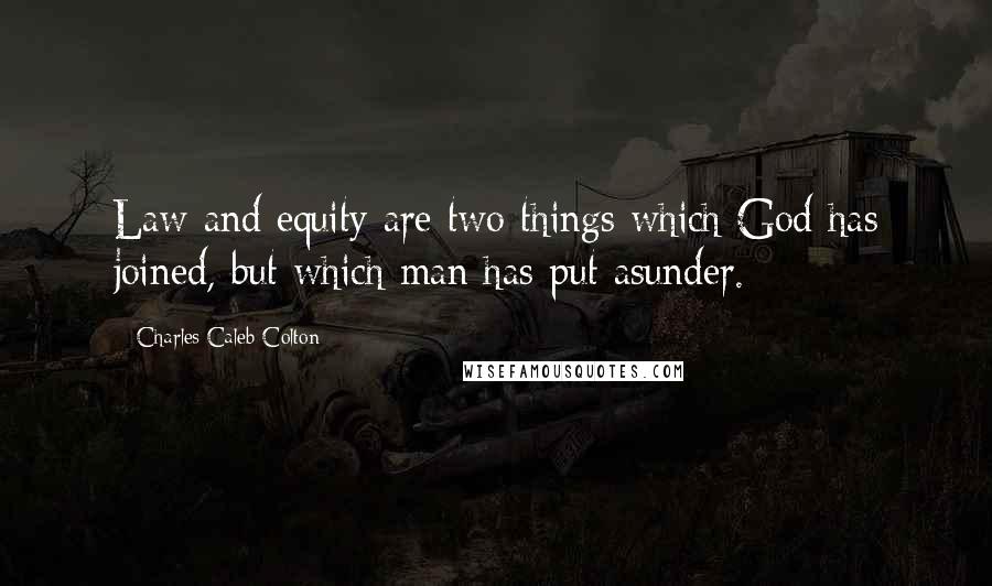 Charles Caleb Colton Quotes: Law and equity are two things which God has joined, but which man has put asunder.