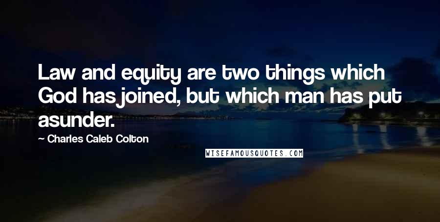 Charles Caleb Colton Quotes: Law and equity are two things which God has joined, but which man has put asunder.