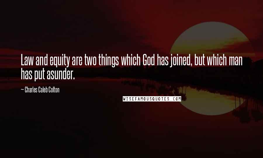 Charles Caleb Colton Quotes: Law and equity are two things which God has joined, but which man has put asunder.