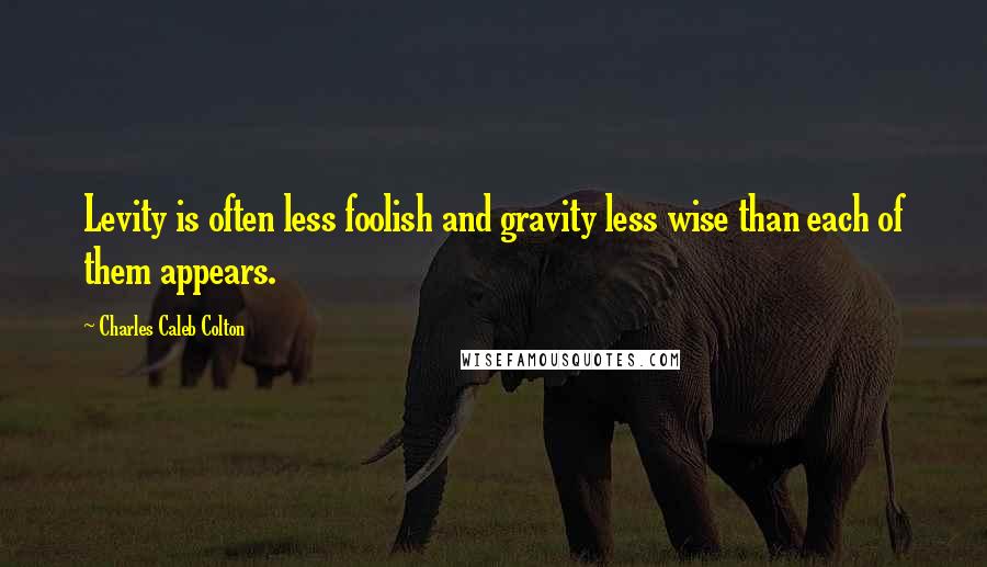 Charles Caleb Colton Quotes: Levity is often less foolish and gravity less wise than each of them appears.