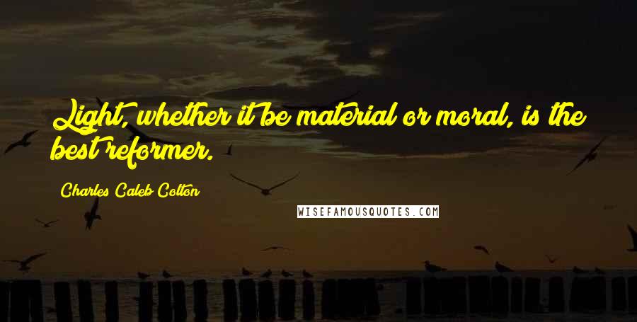 Charles Caleb Colton Quotes: Light, whether it be material or moral, is the best reformer.