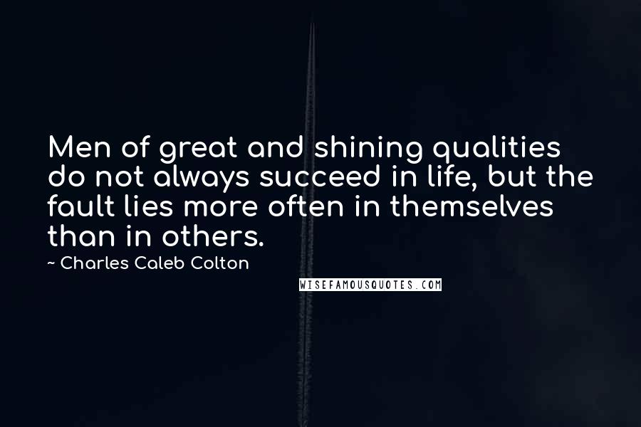 Charles Caleb Colton Quotes: Men of great and shining qualities do not always succeed in life, but the fault lies more often in themselves than in others.