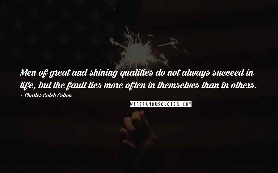 Charles Caleb Colton Quotes: Men of great and shining qualities do not always succeed in life, but the fault lies more often in themselves than in others.