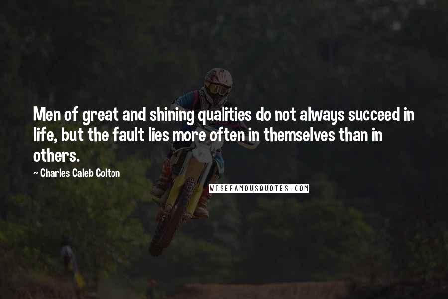 Charles Caleb Colton Quotes: Men of great and shining qualities do not always succeed in life, but the fault lies more often in themselves than in others.