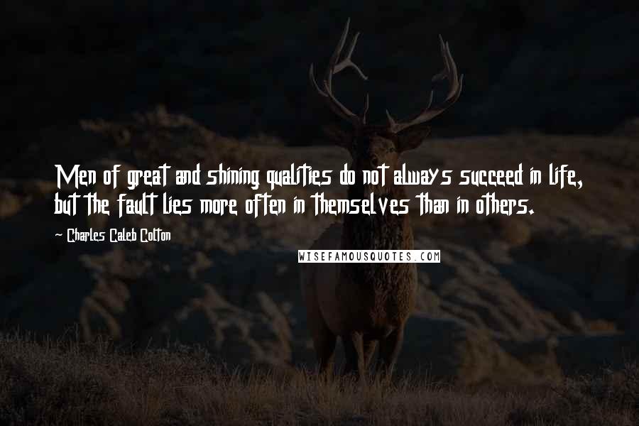 Charles Caleb Colton Quotes: Men of great and shining qualities do not always succeed in life, but the fault lies more often in themselves than in others.