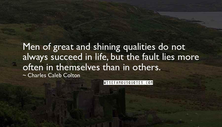 Charles Caleb Colton Quotes: Men of great and shining qualities do not always succeed in life, but the fault lies more often in themselves than in others.