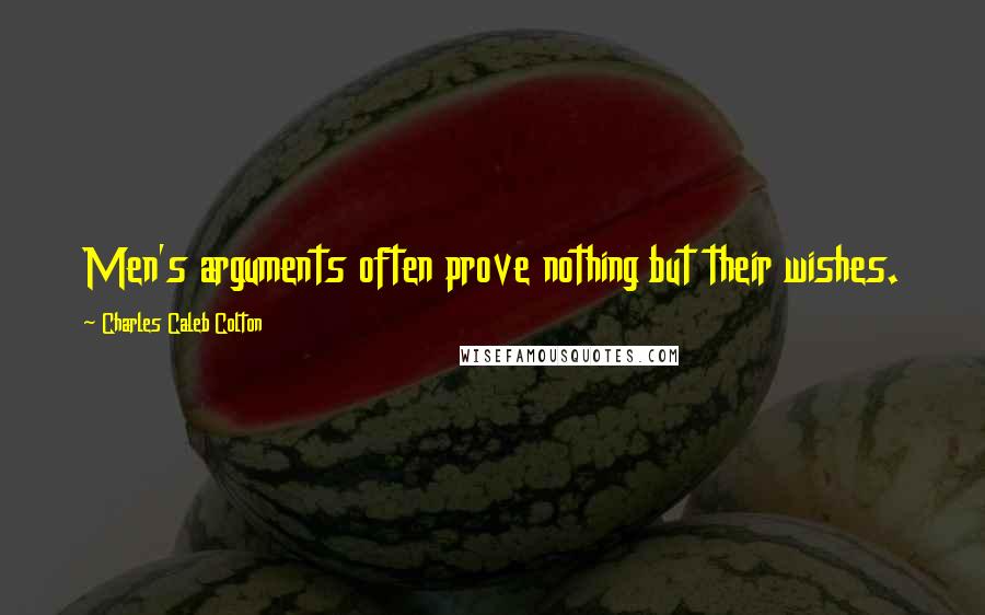 Charles Caleb Colton Quotes: Men's arguments often prove nothing but their wishes.