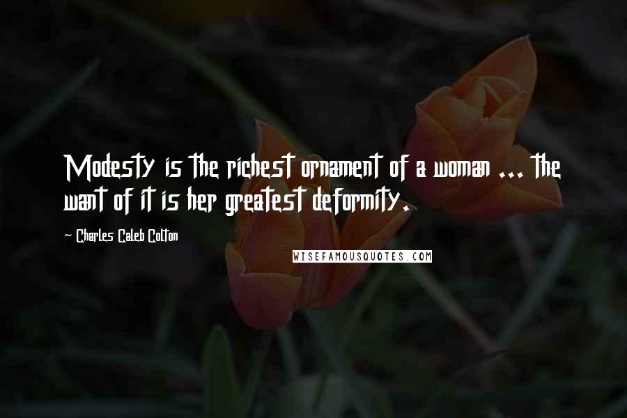 Charles Caleb Colton Quotes: Modesty is the richest ornament of a woman ... the want of it is her greatest deformity.