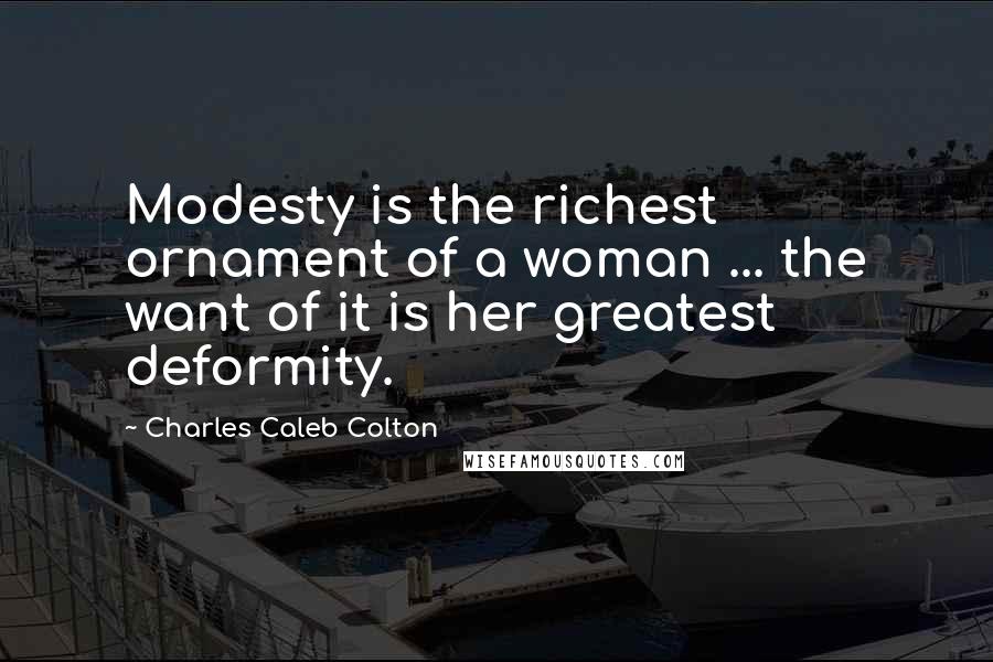 Charles Caleb Colton Quotes: Modesty is the richest ornament of a woman ... the want of it is her greatest deformity.