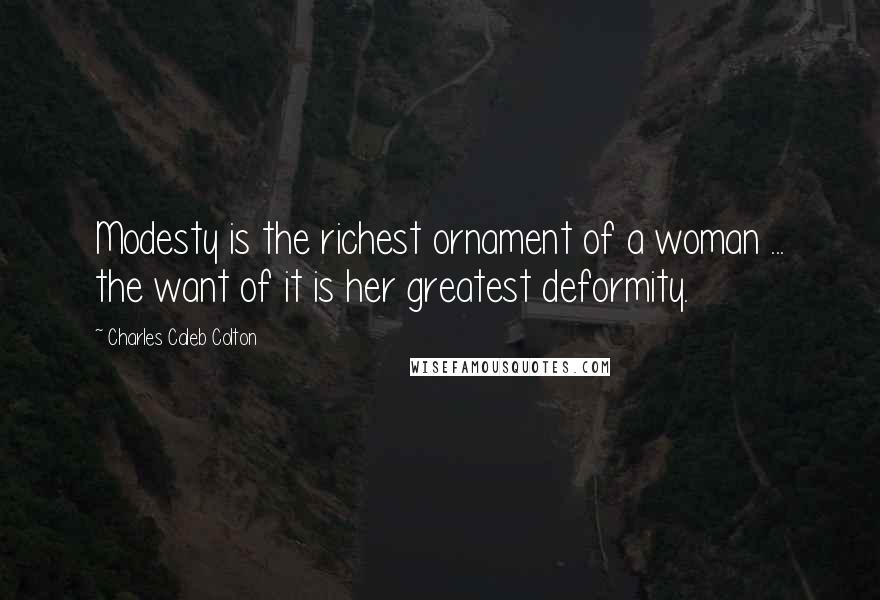 Charles Caleb Colton Quotes: Modesty is the richest ornament of a woman ... the want of it is her greatest deformity.