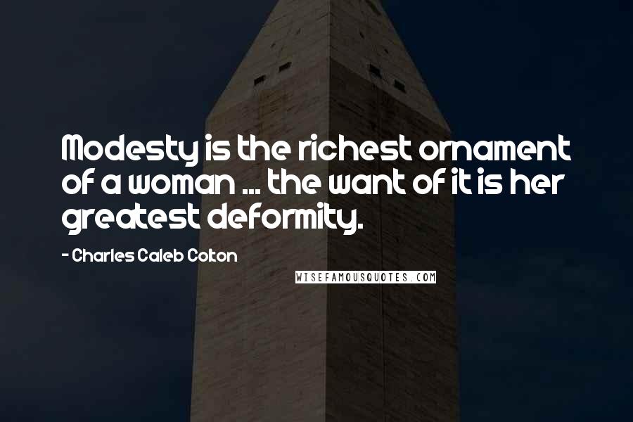 Charles Caleb Colton Quotes: Modesty is the richest ornament of a woman ... the want of it is her greatest deformity.
