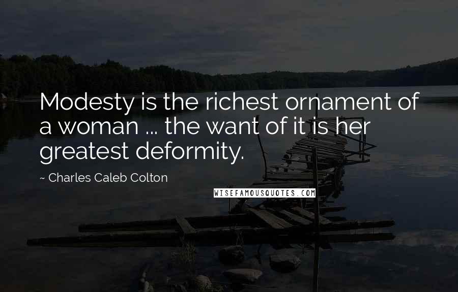 Charles Caleb Colton Quotes: Modesty is the richest ornament of a woman ... the want of it is her greatest deformity.