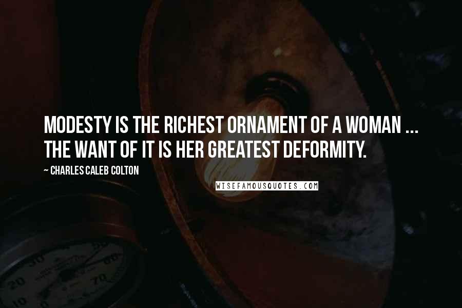 Charles Caleb Colton Quotes: Modesty is the richest ornament of a woman ... the want of it is her greatest deformity.