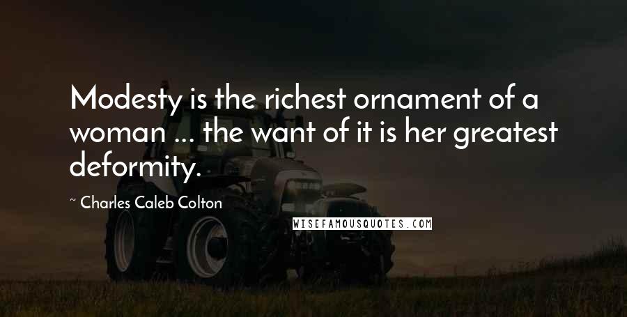 Charles Caleb Colton Quotes: Modesty is the richest ornament of a woman ... the want of it is her greatest deformity.