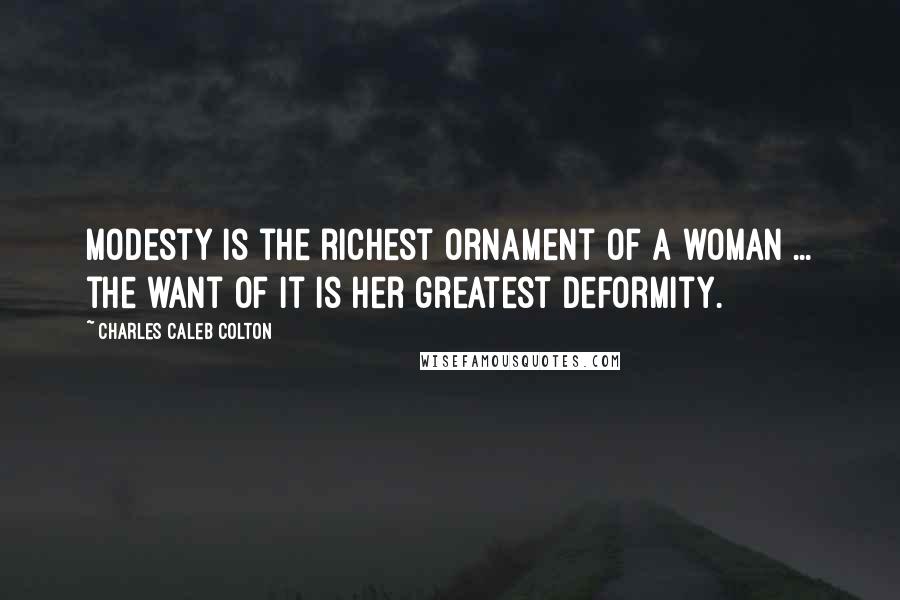 Charles Caleb Colton Quotes: Modesty is the richest ornament of a woman ... the want of it is her greatest deformity.