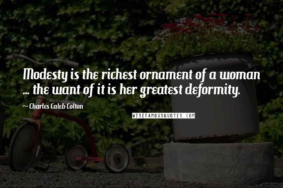 Charles Caleb Colton Quotes: Modesty is the richest ornament of a woman ... the want of it is her greatest deformity.