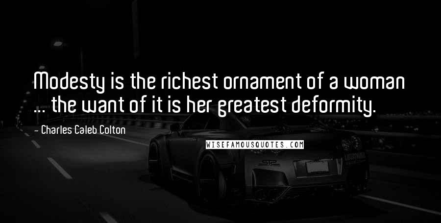 Charles Caleb Colton Quotes: Modesty is the richest ornament of a woman ... the want of it is her greatest deformity.