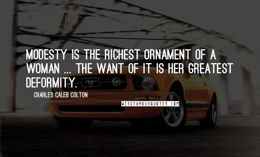 Charles Caleb Colton Quotes: Modesty is the richest ornament of a woman ... the want of it is her greatest deformity.