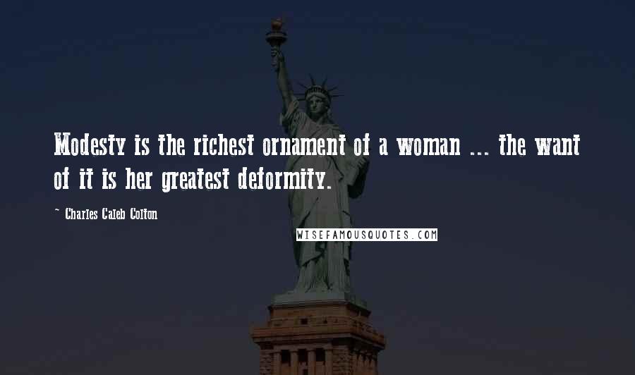 Charles Caleb Colton Quotes: Modesty is the richest ornament of a woman ... the want of it is her greatest deformity.