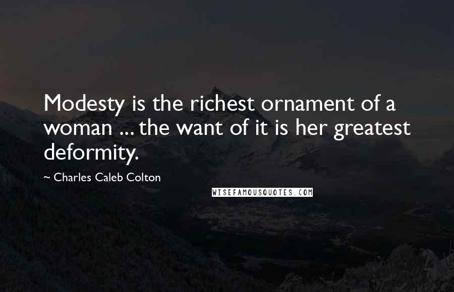 Charles Caleb Colton Quotes: Modesty is the richest ornament of a woman ... the want of it is her greatest deformity.