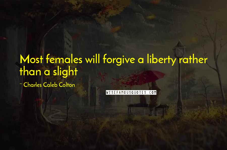 Charles Caleb Colton Quotes: Most females will forgive a liberty rather than a slight