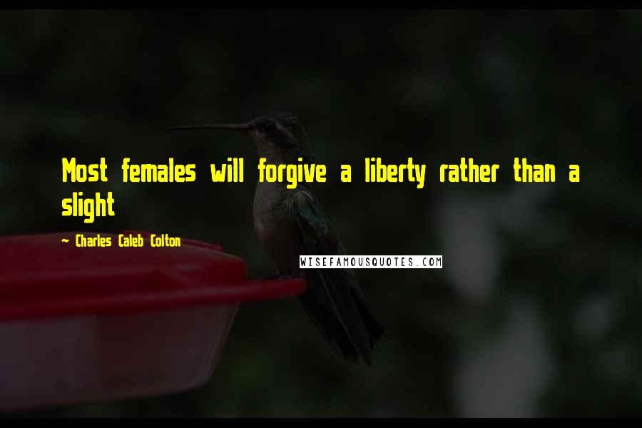 Charles Caleb Colton Quotes: Most females will forgive a liberty rather than a slight