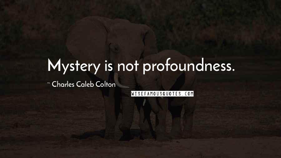 Charles Caleb Colton Quotes: Mystery is not profoundness.