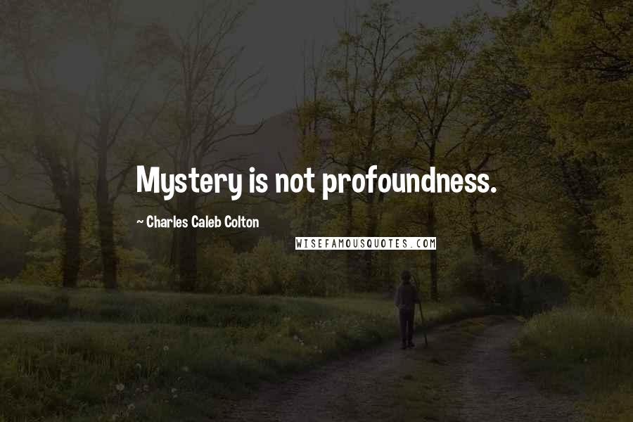 Charles Caleb Colton Quotes: Mystery is not profoundness.