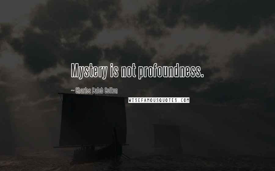 Charles Caleb Colton Quotes: Mystery is not profoundness.