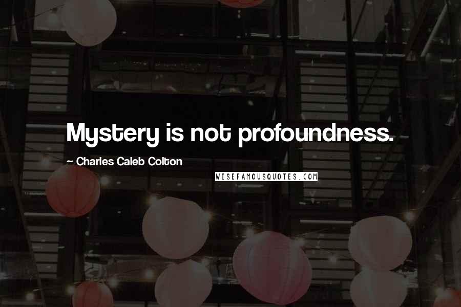 Charles Caleb Colton Quotes: Mystery is not profoundness.