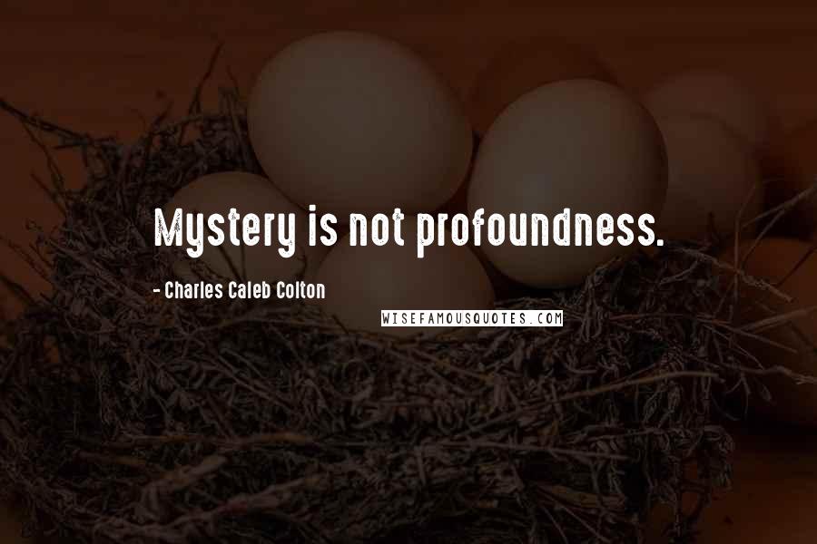 Charles Caleb Colton Quotes: Mystery is not profoundness.