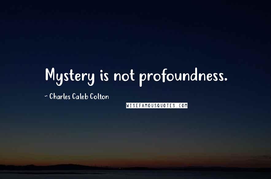 Charles Caleb Colton Quotes: Mystery is not profoundness.