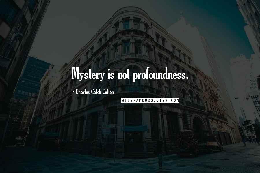 Charles Caleb Colton Quotes: Mystery is not profoundness.