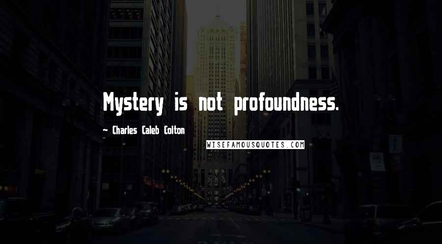 Charles Caleb Colton Quotes: Mystery is not profoundness.