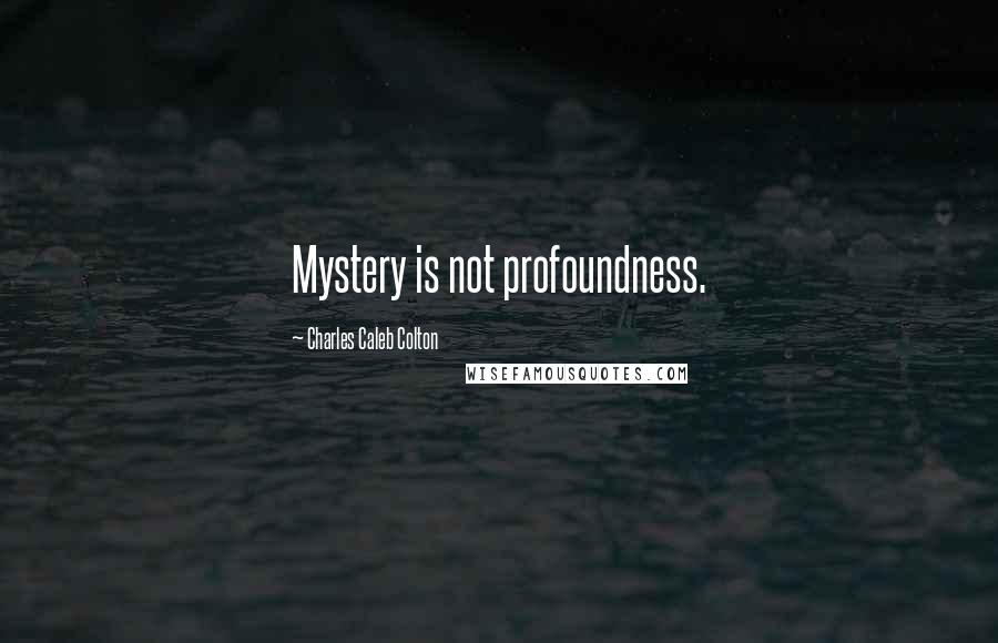 Charles Caleb Colton Quotes: Mystery is not profoundness.