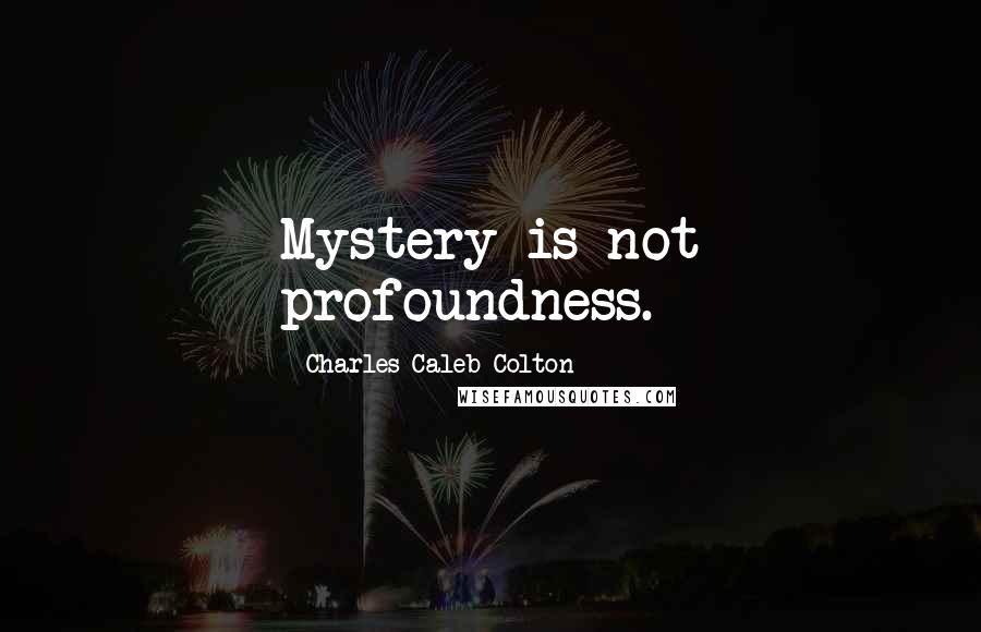 Charles Caleb Colton Quotes: Mystery is not profoundness.