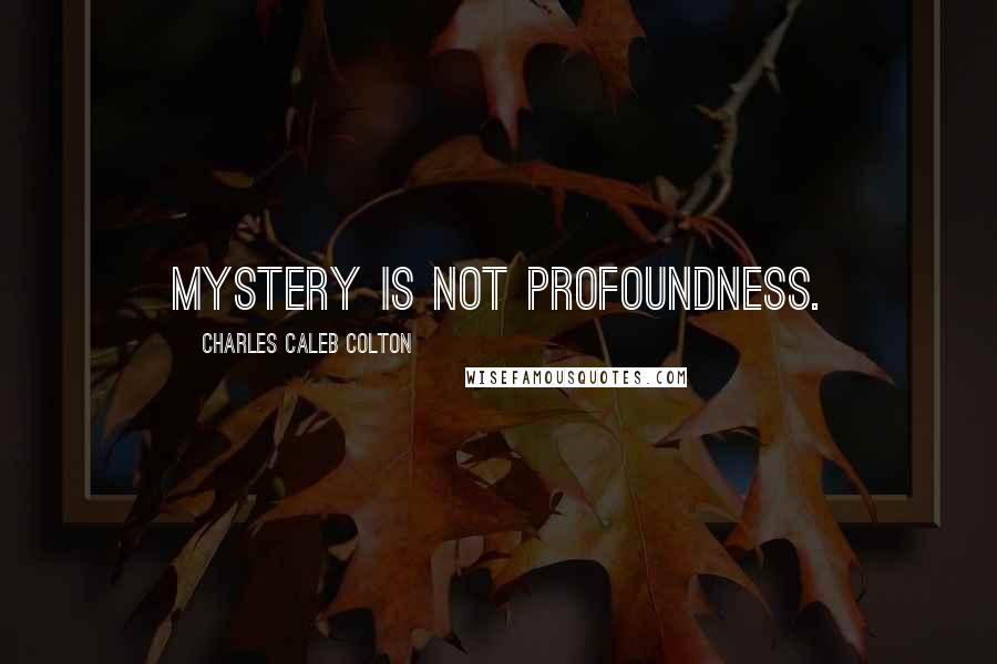 Charles Caleb Colton Quotes: Mystery is not profoundness.