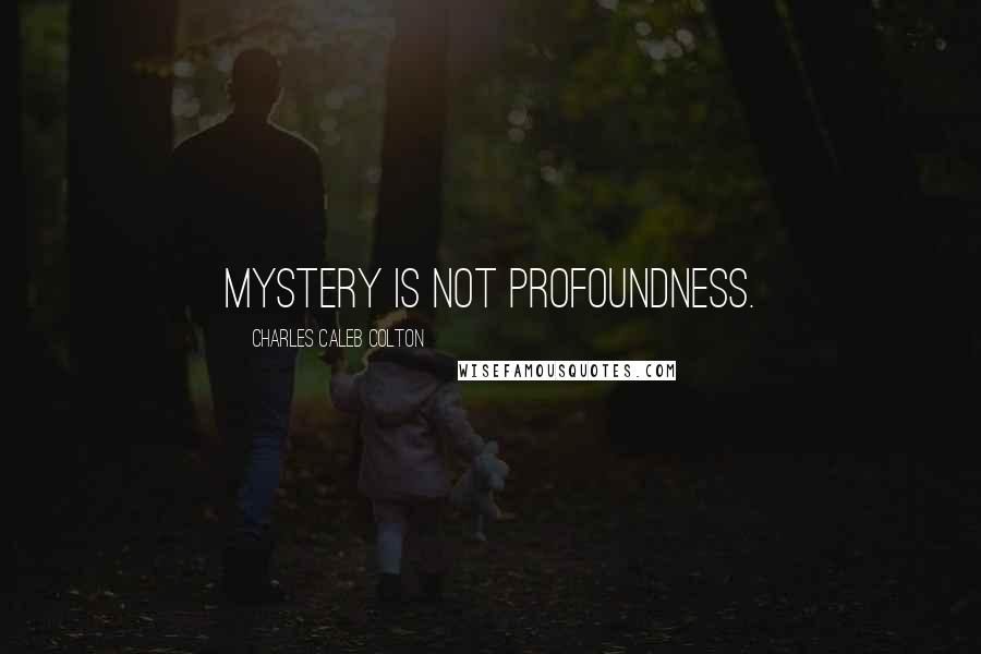 Charles Caleb Colton Quotes: Mystery is not profoundness.