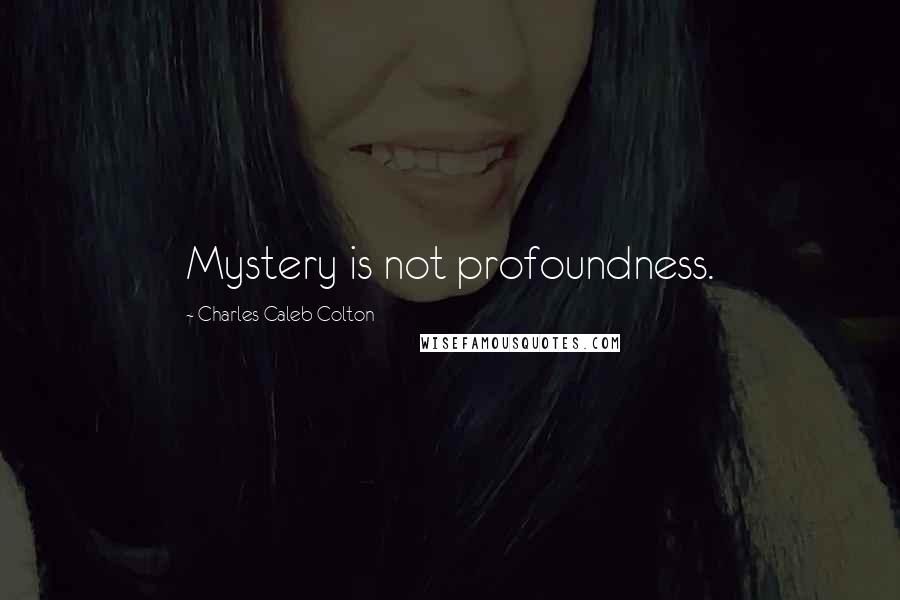 Charles Caleb Colton Quotes: Mystery is not profoundness.