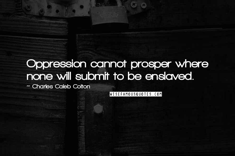 Charles Caleb Colton Quotes: Oppression cannot prosper where none will submit to be enslaved.