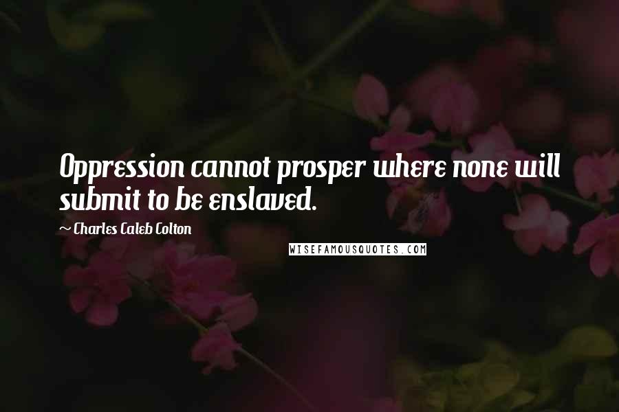 Charles Caleb Colton Quotes: Oppression cannot prosper where none will submit to be enslaved.