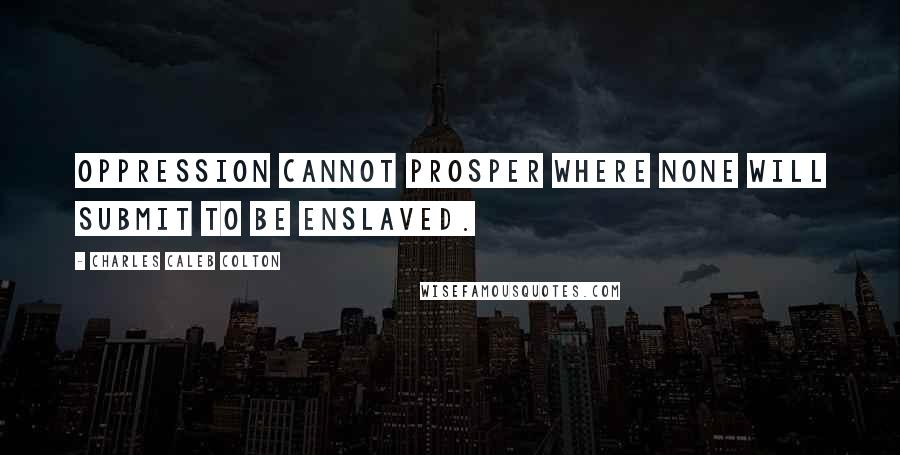 Charles Caleb Colton Quotes: Oppression cannot prosper where none will submit to be enslaved.