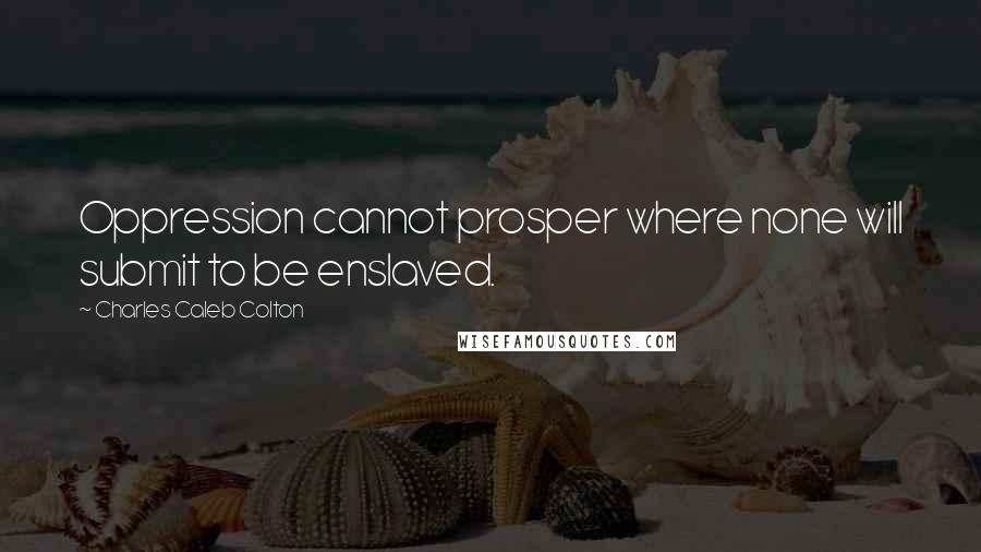 Charles Caleb Colton Quotes: Oppression cannot prosper where none will submit to be enslaved.