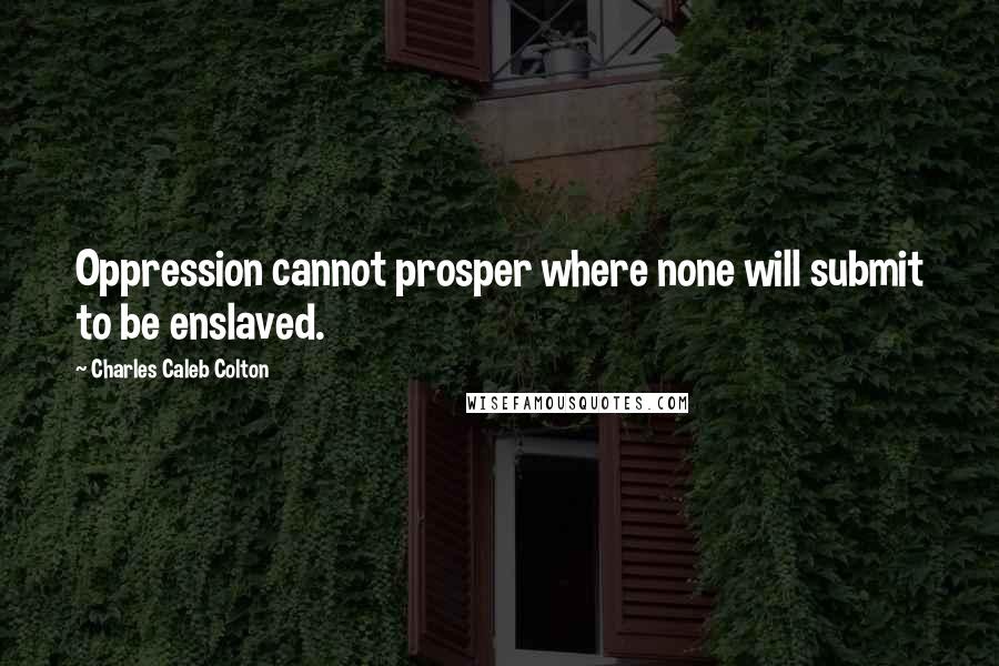 Charles Caleb Colton Quotes: Oppression cannot prosper where none will submit to be enslaved.