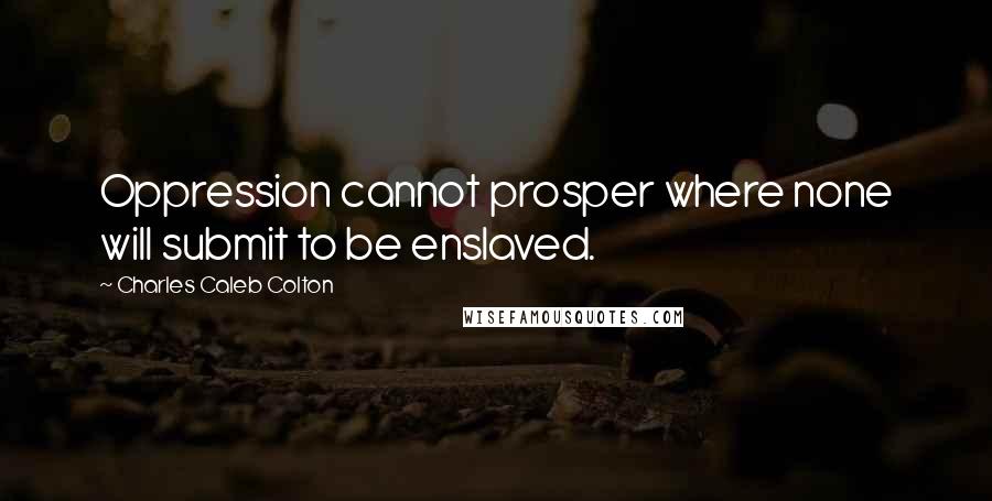 Charles Caleb Colton Quotes: Oppression cannot prosper where none will submit to be enslaved.