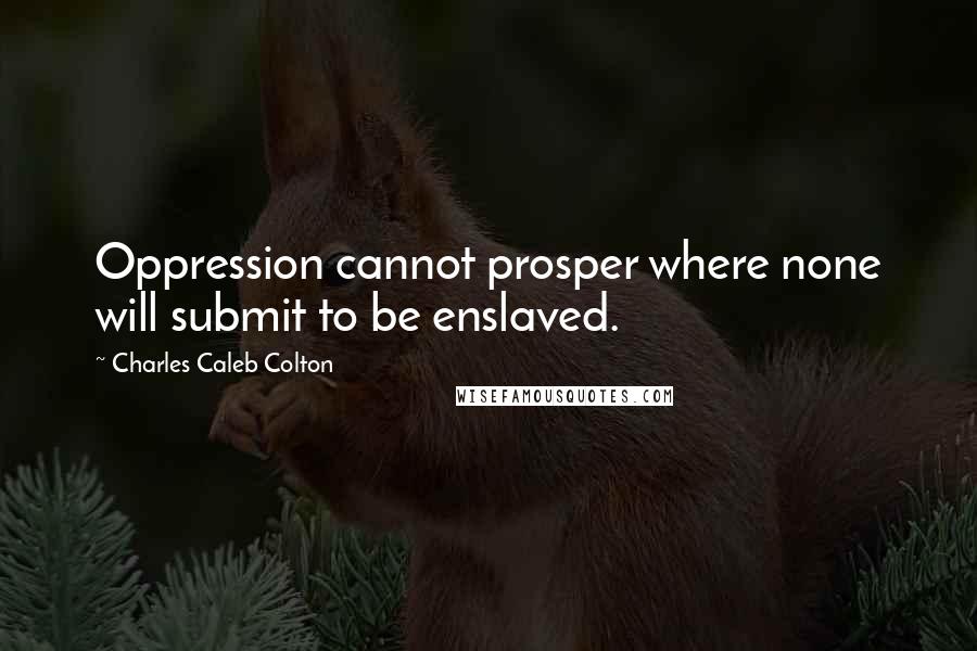 Charles Caleb Colton Quotes: Oppression cannot prosper where none will submit to be enslaved.