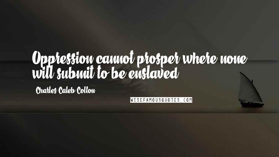 Charles Caleb Colton Quotes: Oppression cannot prosper where none will submit to be enslaved.