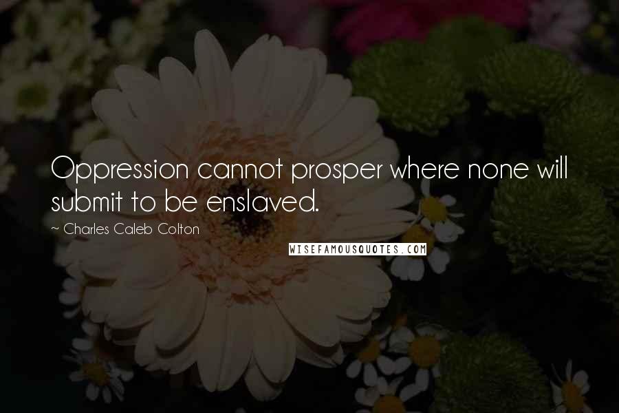 Charles Caleb Colton Quotes: Oppression cannot prosper where none will submit to be enslaved.